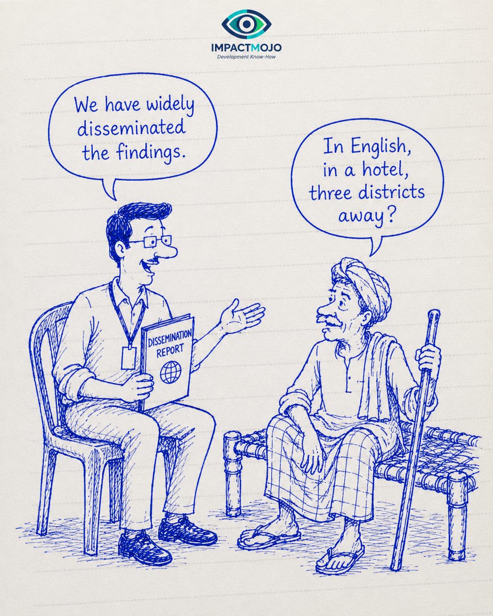 A researcher holding a 'Dissemination Report', saying 'We have widely disseminated the findings.' An older man seated on a charpai with a walking stick replies, 'In English, in a hotel, three districts away?'