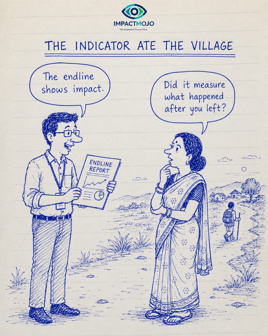 An evaluator holding an 'Endline Report' says 'The endline shows impact.' A colleague, watching a field worker walk away down a path toward the village in the distance, replies 'Did it measure what happened after you left?'